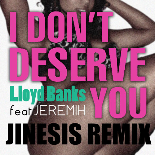 LLoyd Banks - I Don't Deserve You ft. Jeremih (Jinesis Remix) & Jinesis "Alright" **mp3**